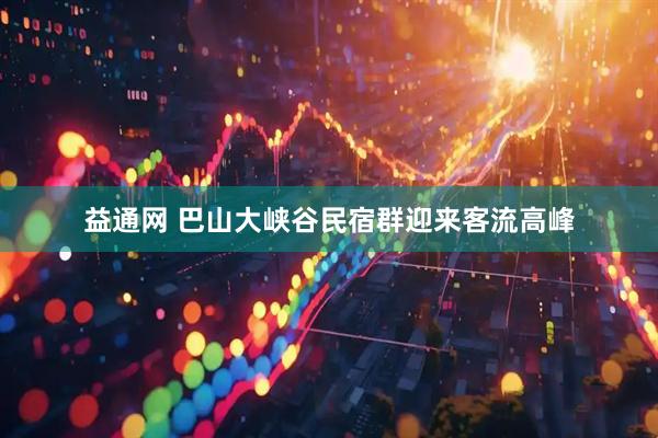 益通网 巴山大峡谷民宿群迎来客流高峰
