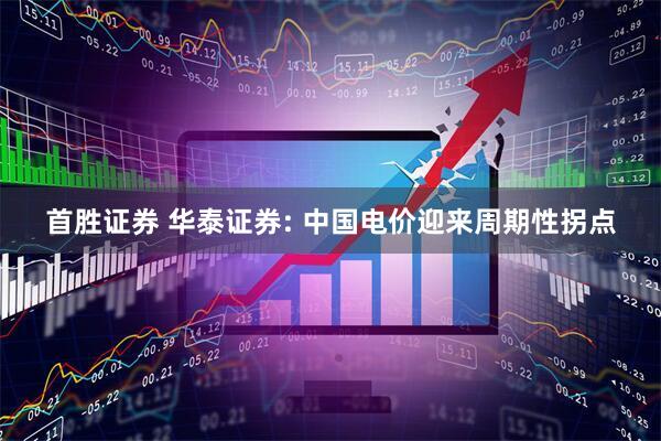 首胜证券 华泰证券: 中国电价迎来周期性拐点