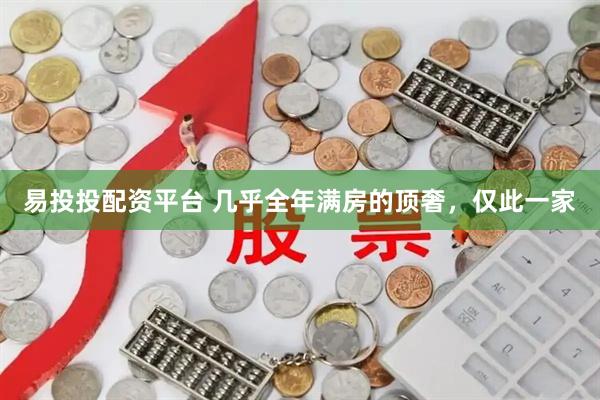 易投投配资平台 几乎全年满房的顶奢，仅此一家