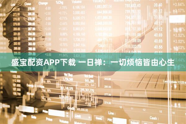 盛宝配资APP下载 一日禅：一切烦恼皆由心生