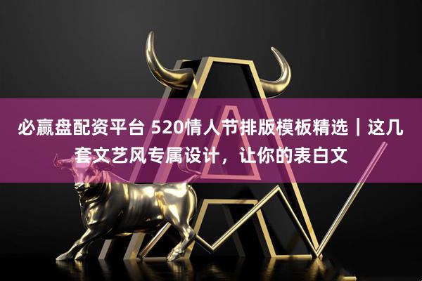 必赢盘配资平台 520情人节排版模板精选｜这几套文艺风专属设计，让你的表白文