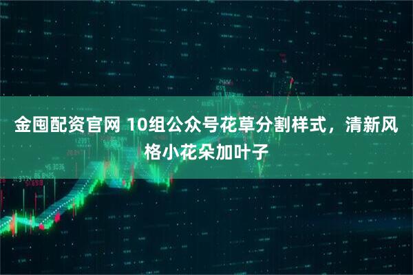 金囤配资官网 10组公众号花草分割样式，清新风格小花朵加叶子