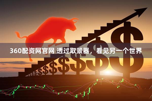 360配资网官网 透过取景器，看见另一个世界