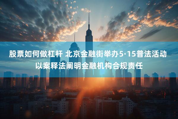 股票如何做杠杆 北京金融街举办5·15普法活动 以案释法阐明金融机构合规责任
