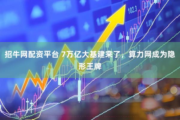 招牛网配资平台 7万亿大基建来了，算力网成为隐形王牌