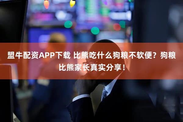 盟牛配资APP下载 比熊吃什么狗粮不软便？狗粮比熊家长真实分享！
