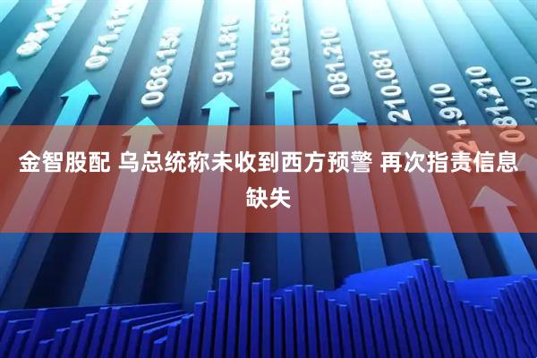 金智股配 乌总统称未收到西方预警 再次指责信息缺失
